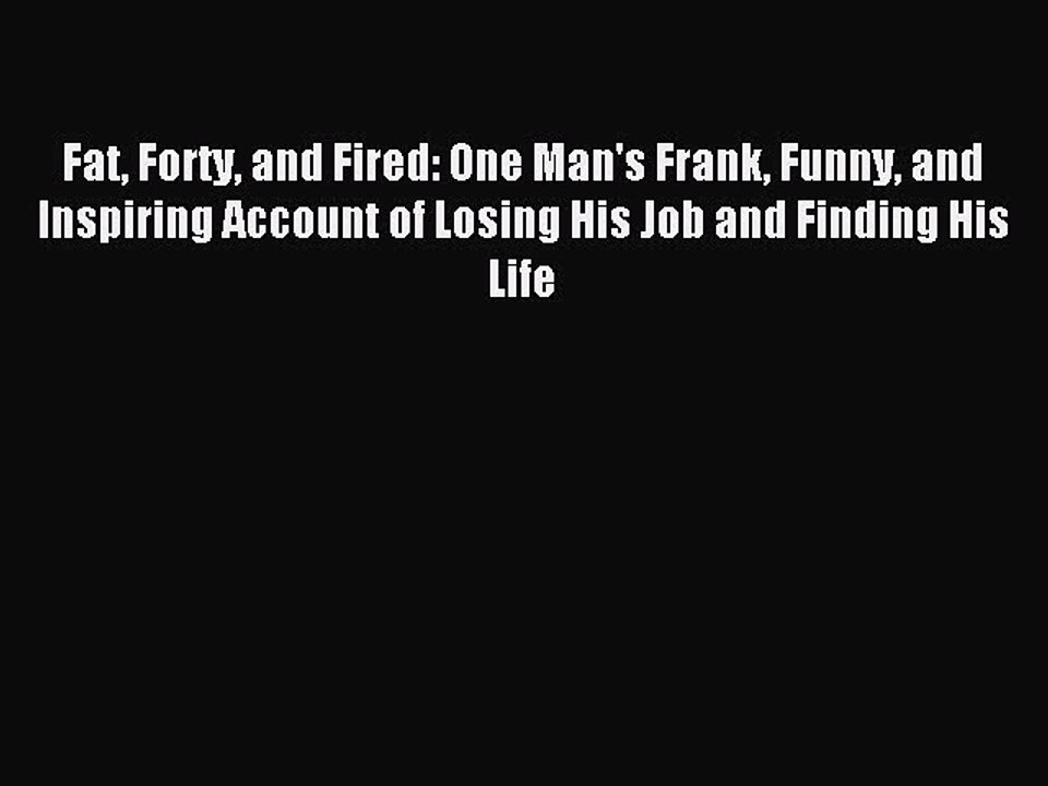 [Download] Fat Forty and Fired: One Man's Frank Funny and Inspiring Account of Losing His Job
