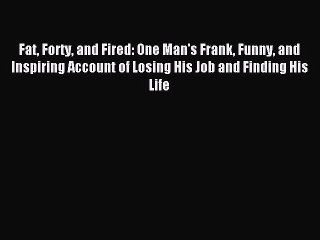 [Download] Fat Forty and Fired: One Man's Frank Funny and Inspiring Account of Losing His Job