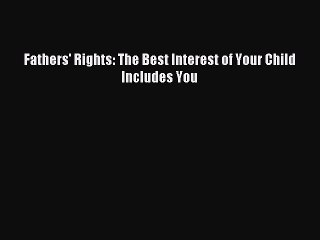 [PDF] Fathers' Rights: The Best Interest of Your Child Includes You  Read Online