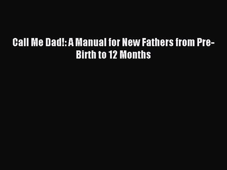 [Read PDF] Call Me Dad!: A Manual for New Fathers from Pre-Birth to 12 Months  Full EBook