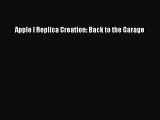 Download Apple I Replica Creation: Back to the Garage Ebook Online