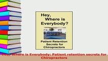 Download  Hey Where is Everybody Patient retention secrets for Chiropractors Ebook