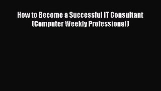 Read How to Become a Successful IT Consultant (Computer Weekly Professional) Ebook Free