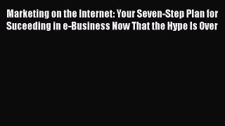 Read Marketing on the Internet: Your Seven-Step Plan for Suceeding in e-Business Now That the