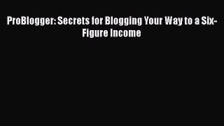 Read ProBlogger: Secrets for Blogging Your Way to a Six-Figure Income Ebook Free