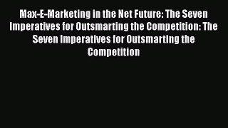 Read Max-E-Marketing in the Net Future: The Seven Imperatives for Outsmarting the Competition: