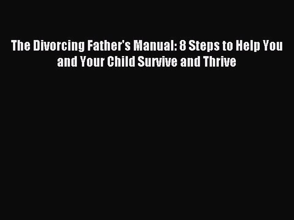 [PDF] The Divorcing Father's Manual: 8 Steps to Help You and Your Child Survive and Thrive