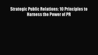 Read Strategic Public Relations: 10 Principles to Harness the Power of PR Ebook Free