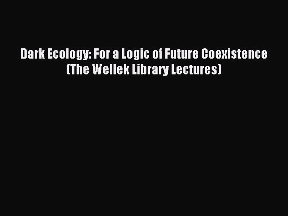 [Download] Dark Ecology: For a Logic of Future Coexistence (The Wellek Library Lectures) Ebook