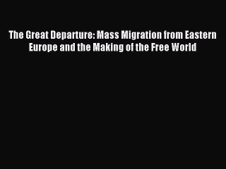 [Download] The Great Departure: Mass Migration from Eastern Europe and the Making of the Free