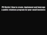 Read PR Works!: How to create implement and leverage a public relations program for your small