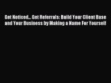 Read Get Noticed... Get Referrals: Build Your Client Base and Your Business by Making a Name