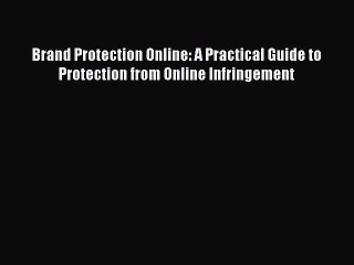 Download Brand Protection Online: A Practical Guide to Protection from Online Infringement