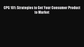 Download CPG 101: Strategies to Get Your Consumer Product to Market PDF Online