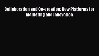 Read Collaboration and Co-creation: New Platforms for Marketing and Innovation Ebook Free
