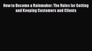 Read How to Become a Rainmaker: The Rules for Getting and Keeping Customers and Clients Ebook