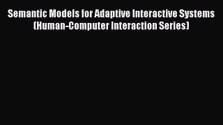 Download Semantic Models for Adaptive Interactive Systems (Human-Computer Interaction Series)
