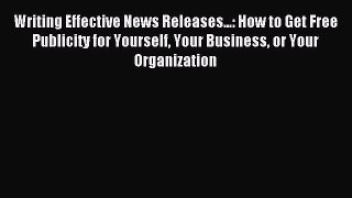 Read Writing Effective News Releases...: How to Get Free Publicity for Yourself Your Business