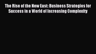 Read The Rise of the New East: Business Strategies for Success in a World of Increasing Complexity