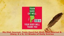 Download  My Diet Journal Train Hard Eat Well Diet Journal  Diary 6 x 9 12 Weeks of Daily Entries  Read Online