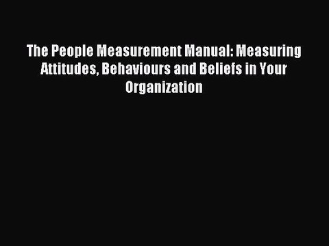 Read The People Measurement Manual: Measuring Attitudes Behaviours and Beliefs in Your Organization