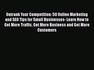 Read Outrank Your Competition: 50 Online Marketing and SEO Tips for Small Businesses- Learn