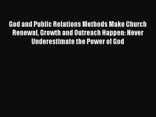 Read God and Public Relations Methods Make Church Renewal Growth and Outreach Happen: Never