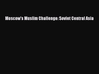 Download Moscow's Muslim Challenge: Soviet Central Asia PDF Online