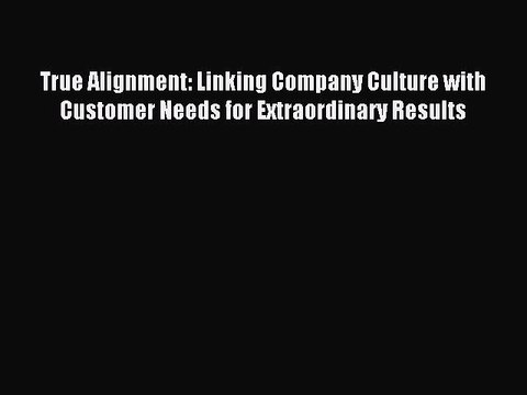 Read True Alignment: Linking Company Culture with Customer Needs for Extraordinary Results