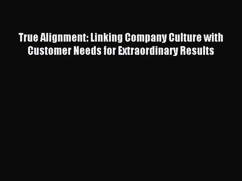 Read True Alignment: Linking Company Culture with Customer Needs for Extraordinary Results