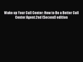 Read Wake up Your Call Center: How to Be a Better Call Center Agent:2nd (Second) edition Ebook