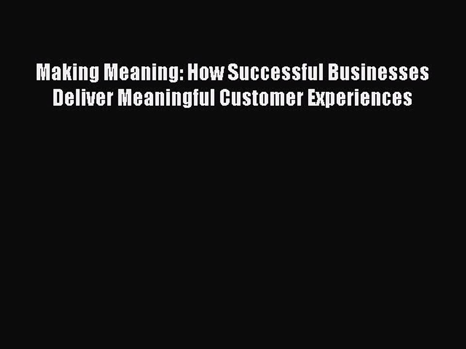 Read Making Meaning: How Successful Businesses Deliver Meaningful Customer Experiences Ebook