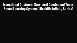 Read Exceptional Customer Service: A Condensed Team-Based Learning System (Lifeskills Infinity