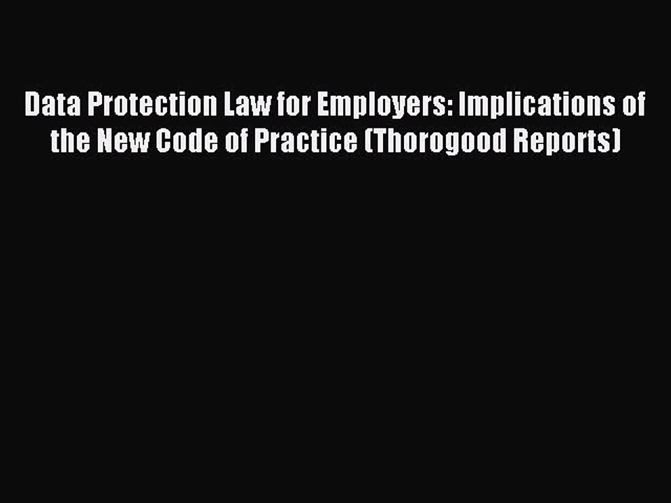 Read Data Protection Law for Employers: Implications of the New Code of Practice (Thorogood