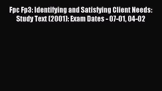 Read Fpc Fp3: Identifying and Satisfying Client Needs: Study Text (2001): Exam Dates - 07-01