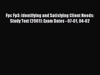 Read Fpc Fp3: Identifying and Satisfying Client Needs: Study Text (2001): Exam Dates - 07-01