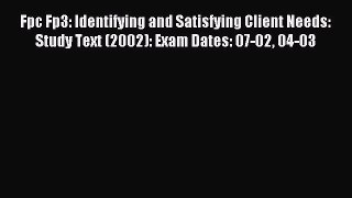 Download Fpc Fp3: Identifying and Satisfying Client Needs: Study Text (2002): Exam Dates: 07-02