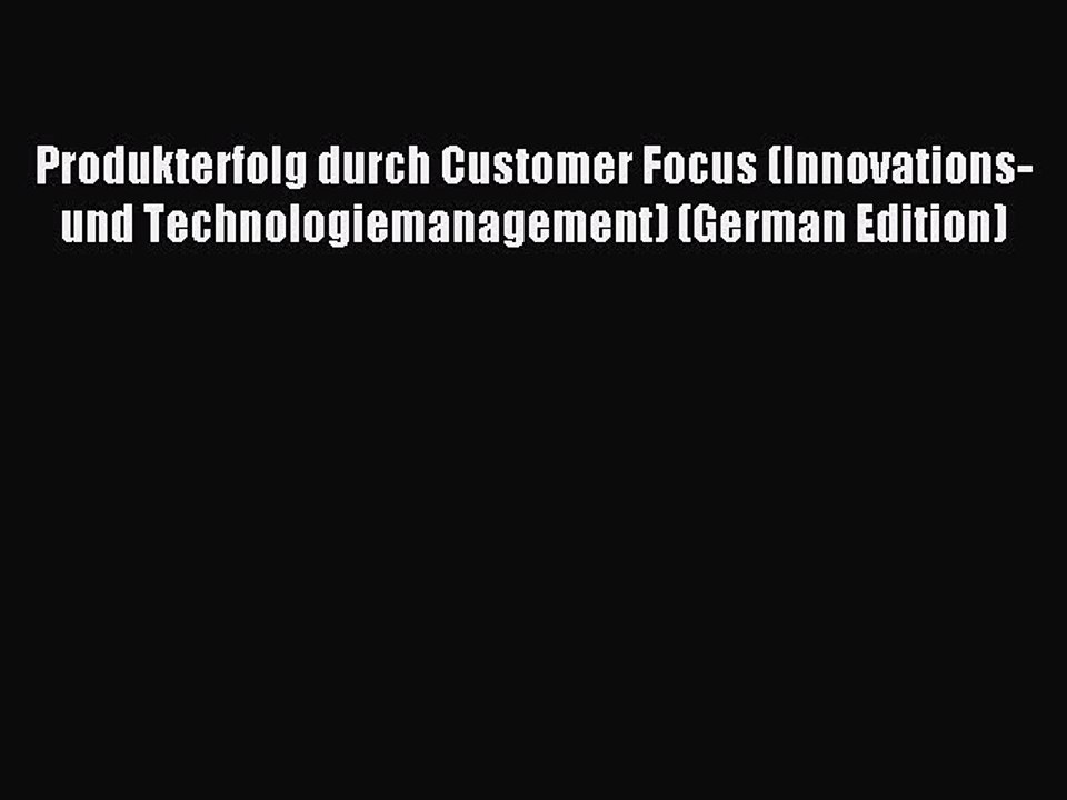 Read Produkterfolg durch Customer Focus (Innovations- und Technologiemanagement) (German Edition)