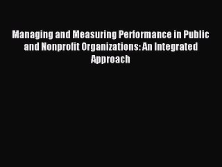 Read Managing and Measuring Performance in Public and Nonprofit Organizations: An Integrated