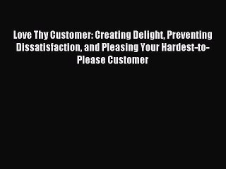 Read Love Thy Customer: Creating Delight Preventing Dissatisfaction and Pleasing Your Hardest-to-Please