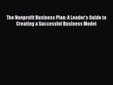 Read The Nonprofit Business Plan: A Leader's Guide to Creating a Successful Business Model