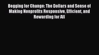 Read Begging for Change: The Dollars and Sense of Making Nonprofits Responsive Efficient and