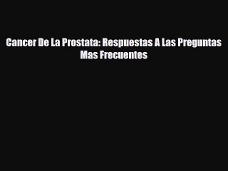 [PDF] Cancer De La Prostata: Respuestas A Las Preguntas Mas Frecuentes Read Online