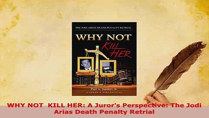Download  WHY NOT  KILL HER A Jurors Perspective The Jodi Arias Death Penalty Retrial  Read Online