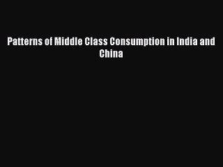 Read Patterns of Middle Class Consumption in India and China PDF Free