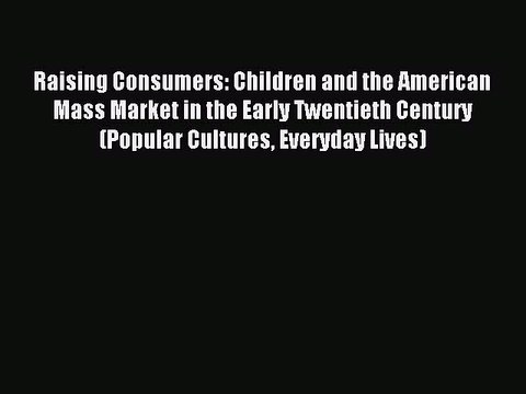 Read Raising Consumers: Children and the American Mass Market in the Early Twentieth Century