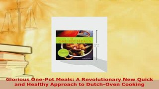 Read  Glorious OnePot Meals A Revolutionary New Quick and Healthy Approach to DutchOven Ebook Free