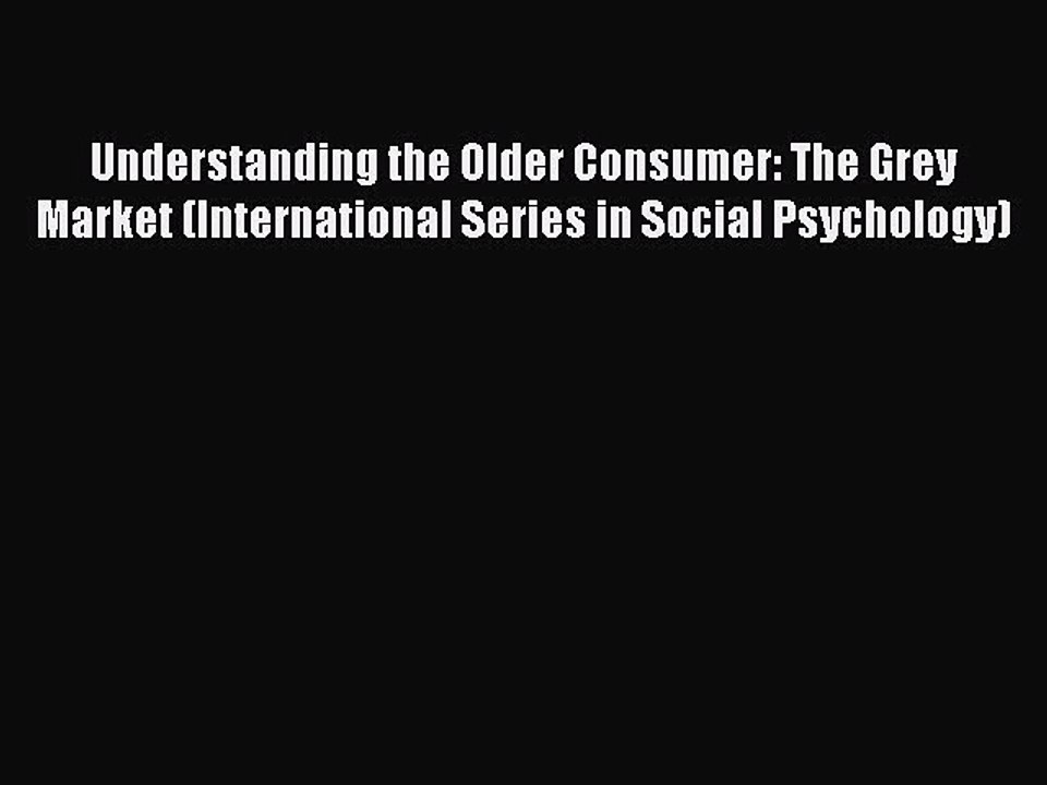 Read Understanding the Older Consumer: The Grey Market (International Series in Social Psychology)