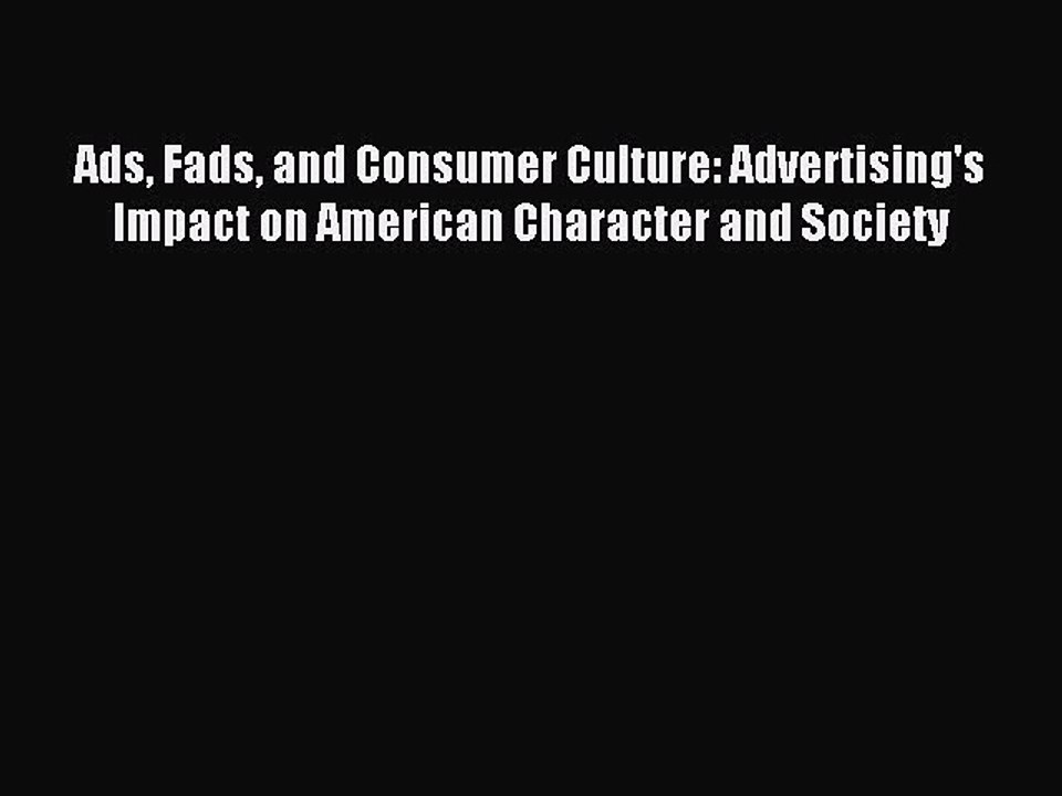 Read Ads Fads and Consumer Culture: Advertising's Impact on American Character and Society