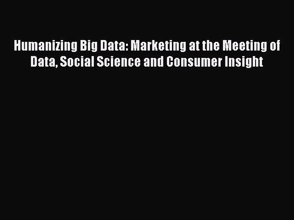Read Humanizing Big Data: Marketing at the Meeting of Data Social Science and Consumer Insight
